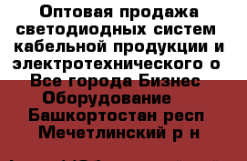 Оптовая продажа светодиодных систем, кабельной продукции и электротехнического о - Все города Бизнес » Оборудование   . Башкортостан респ.,Мечетлинский р-н